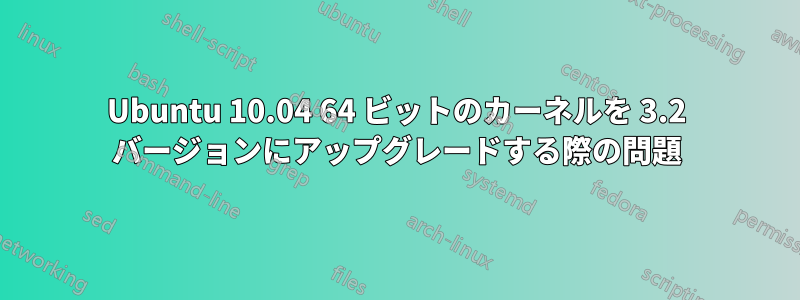 Ubuntu 10.04 64 ビットのカーネルを 3.2 バージョンにアップグレードする際の問題