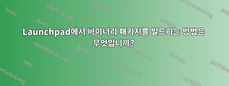 Launchpad에서 바이너리 패키지를 빌드하는 방법은 무엇입니까?