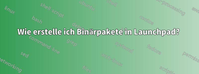 Wie erstelle ich Binärpakete in Launchpad?