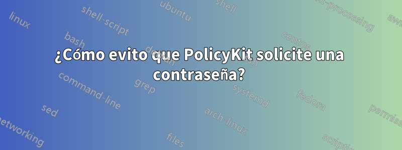 ¿Cómo evito que PolicyKit solicite una contraseña?