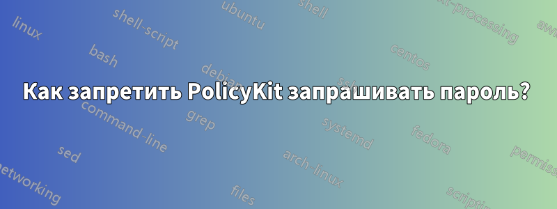 Как запретить PolicyKit запрашивать пароль?