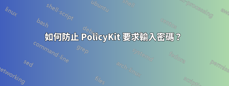 如何防止 PolicyKit 要求輸入密碼？