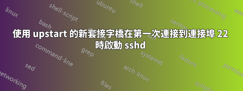 使用 upstart 的新套接字橋在第一次連接到連接埠 22 時啟動 sshd