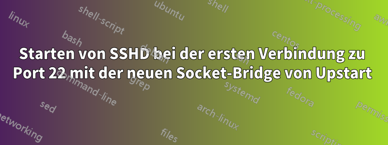 Starten von SSHD bei der ersten Verbindung zu Port 22 mit der neuen Socket-Bridge von Upstart