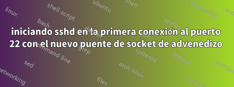 iniciando sshd en la primera conexión al puerto 22 con el nuevo puente de socket de advenedizo