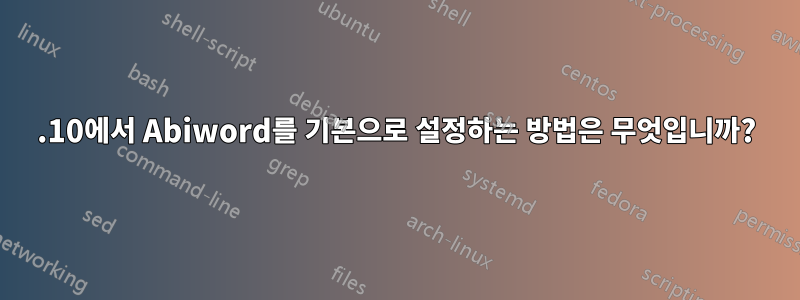 11.10에서 Abiword를 기본으로 설정하는 방법은 무엇입니까?