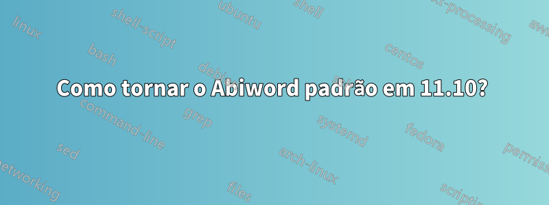 Como tornar o Abiword padrão em 11.10?