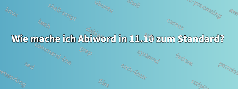 Wie mache ich Abiword in 11.10 zum Standard?