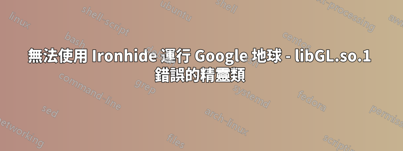 無法使用 Ironhide 運行 Google 地球 - libGL.so.1 錯誤的精靈類