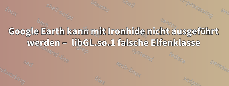 Google Earth kann mit Ironhide nicht ausgeführt werden – libGL.so.1 falsche Elfenklasse