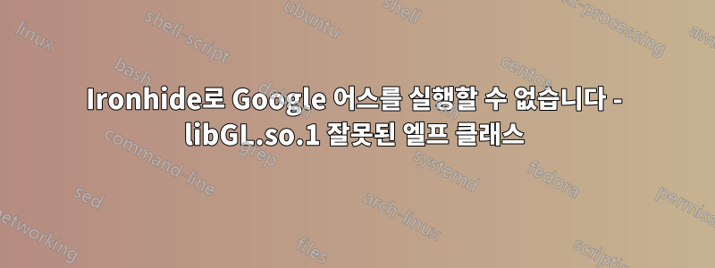 Ironhide로 Google 어스를 실행할 수 없습니다 - libGL.so.1 잘못된 엘프 클래스