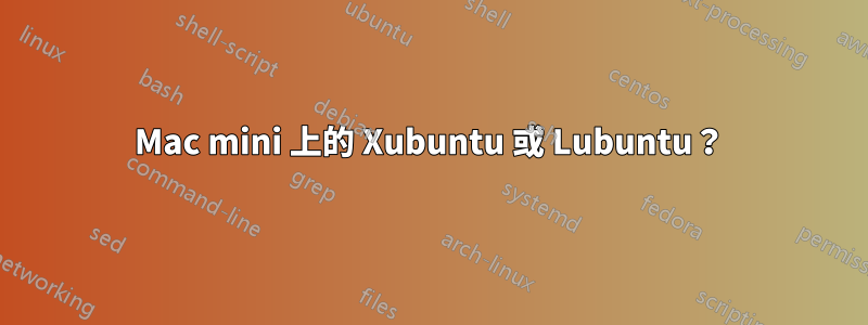 Mac mini 上的 Xubuntu 或 Lubuntu？