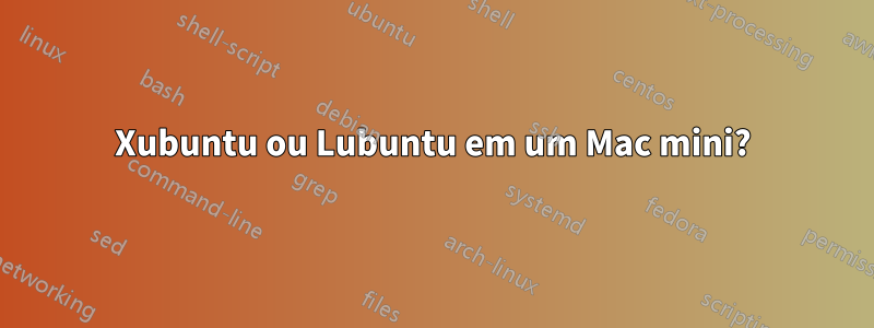 Xubuntu ou Lubuntu em um Mac mini?