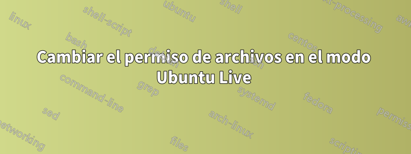 Cambiar el permiso de archivos en el modo Ubuntu Live