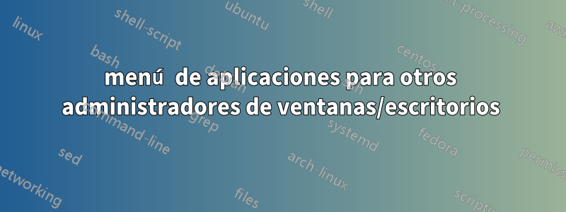 menú de aplicaciones para otros administradores de ventanas/escritorios