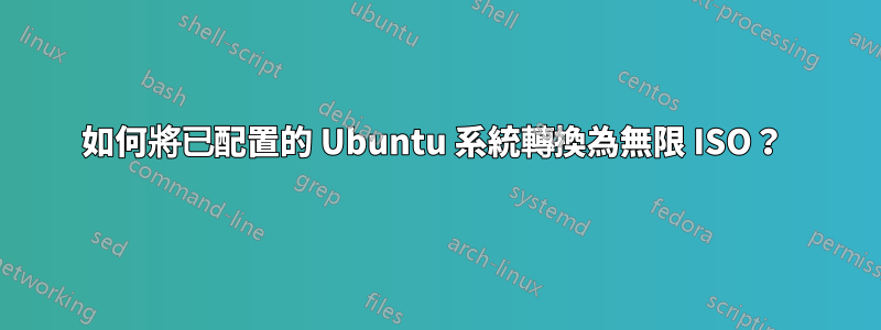 如何將已配置的 Ubuntu 系統轉換為無限 ISO？ 