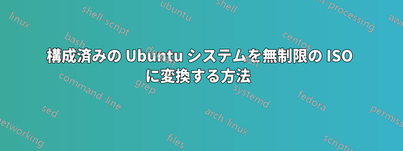 構成済みの Ubuntu システムを無制限の ISO に変換する方法 