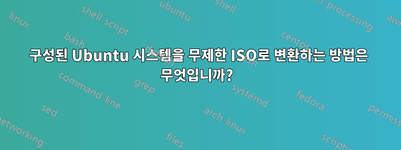 구성된 Ubuntu 시스템을 무제한 ISO로 변환하는 방법은 무엇입니까? 