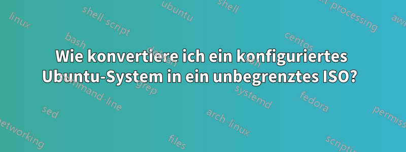 Wie konvertiere ich ein konfiguriertes Ubuntu-System in ein unbegrenztes ISO? 