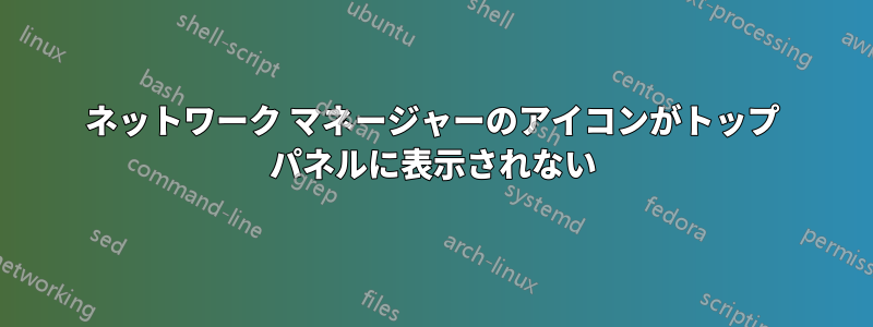 ネットワーク マネージャーのアイコンがトップ パネルに表示されない