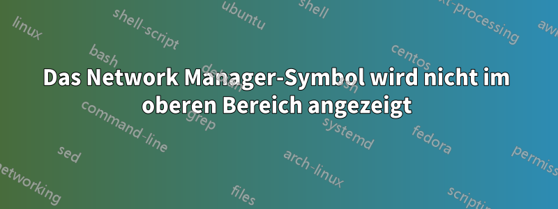 Das Network Manager-Symbol wird nicht im oberen Bereich angezeigt