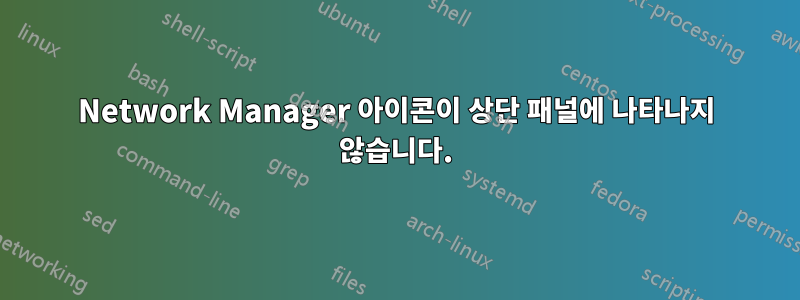 Network Manager 아이콘이 상단 패널에 나타나지 않습니다.