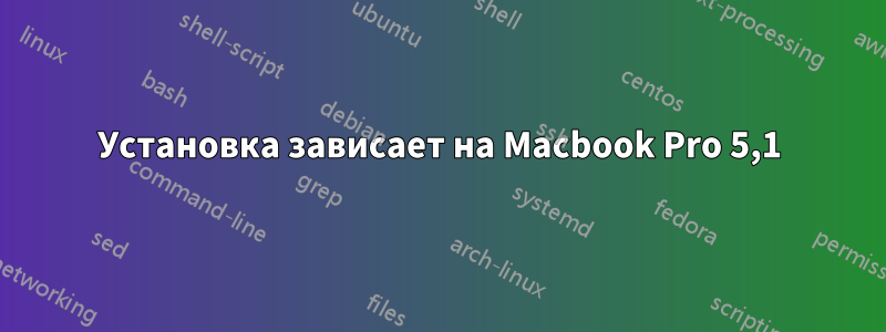 Установка зависает на Macbook Pro 5,1