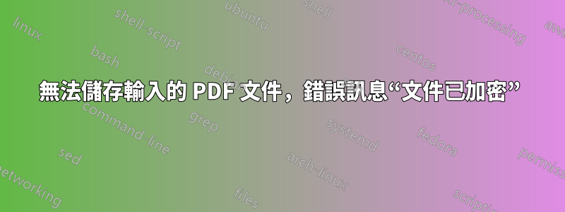 無法儲存輸入的 PDF 文件，錯誤訊息“文件已加密”