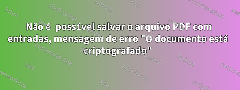 Não é possível salvar o arquivo PDF com entradas, mensagem de erro "O documento está criptografado"