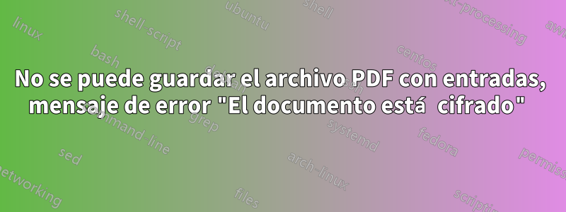 No se puede guardar el archivo PDF con entradas, mensaje de error "El documento está cifrado"