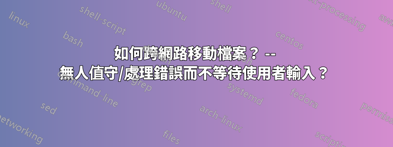 如何跨網路移動檔案？ -- 無人值守/處理錯誤而不等待使用者輸入？