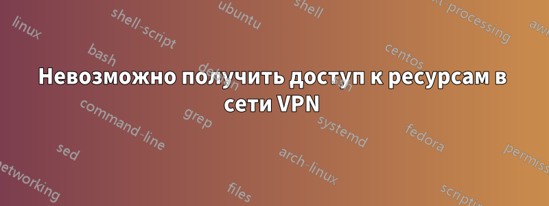 Невозможно получить доступ к ресурсам в сети VPN