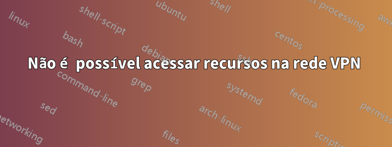 Não é possível acessar recursos na rede VPN