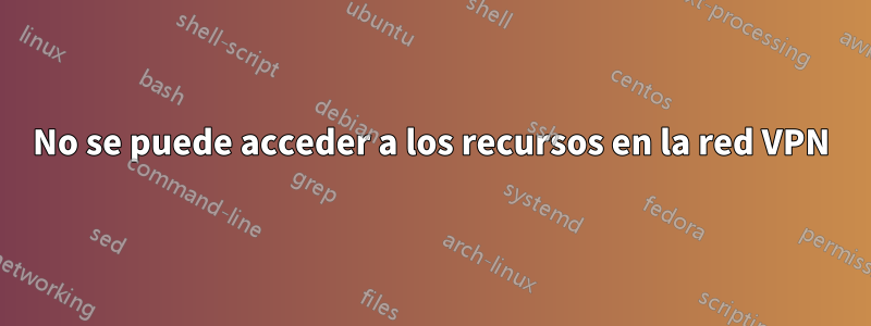 No se puede acceder a los recursos en la red VPN