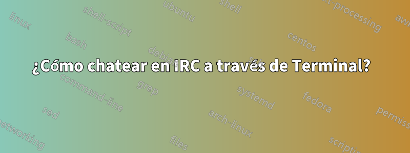 ¿Cómo chatear en IRC a través de Terminal? 