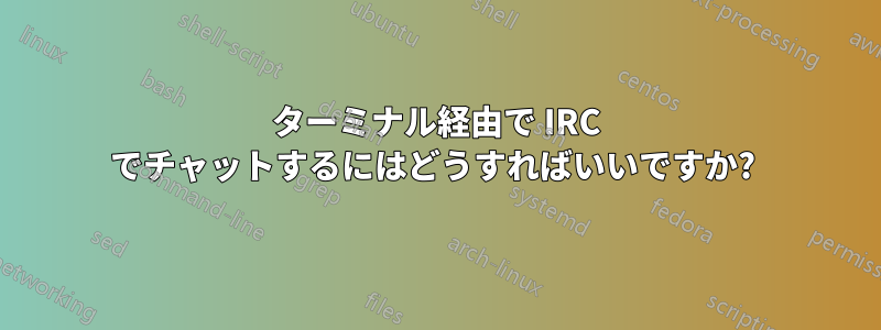 ターミナル経由で IRC でチャットするにはどうすればいいですか? 