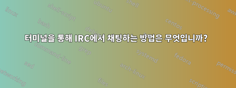 터미널을 통해 IRC에서 채팅하는 방법은 무엇입니까? 