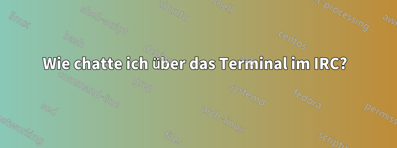 Wie chatte ich über das Terminal im IRC? 