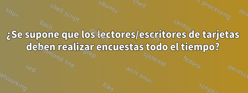 ¿Se supone que los lectores/escritores de tarjetas deben realizar encuestas todo el tiempo?