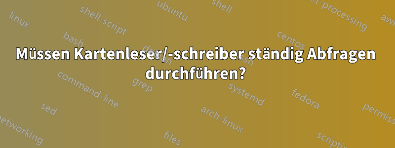 Müssen Kartenleser/-schreiber ständig Abfragen durchführen?