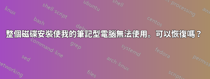 整個磁碟安裝使我的筆記型電腦無法使用。可以恢復嗎？