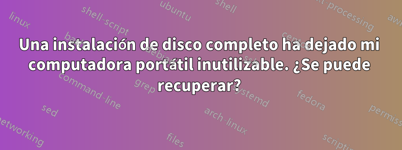 Una instalación de disco completo ha dejado mi computadora portátil inutilizable. ¿Se puede recuperar?