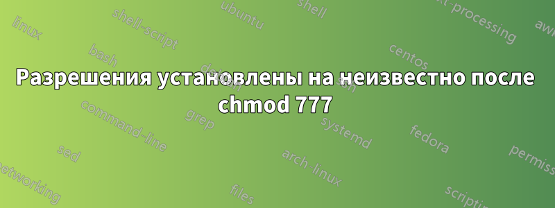 Разрешения установлены на неизвестно после chmod 777