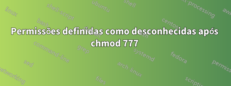 Permissões definidas como desconhecidas após chmod 777