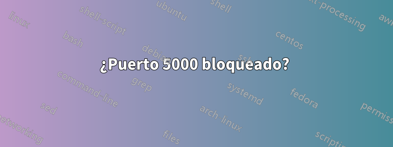 ¿Puerto 5000 bloqueado?