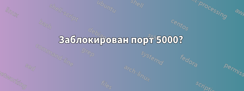 Заблокирован порт 5000?