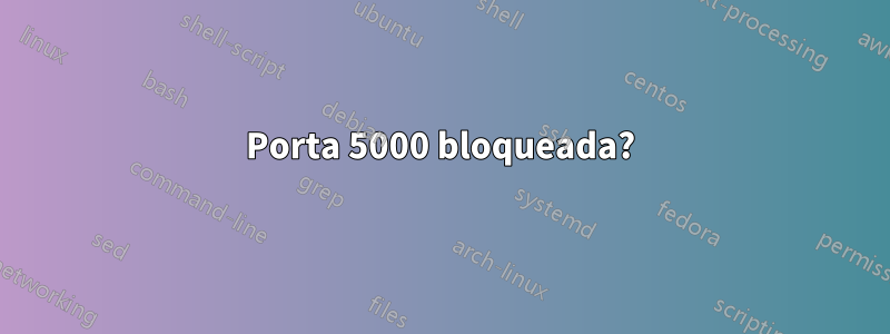 Porta 5000 bloqueada?