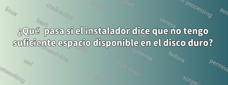 ¿Qué pasa si el instalador dice que no tengo suficiente espacio disponible en el disco duro?