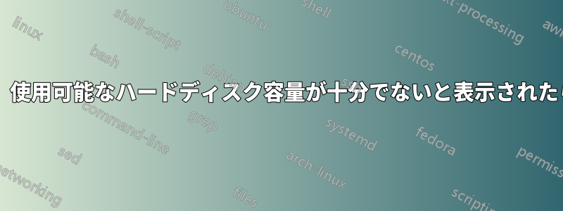 インストーラーで、使用可能なハードディスク容量が十分でないと表示されたらどうなりますか?