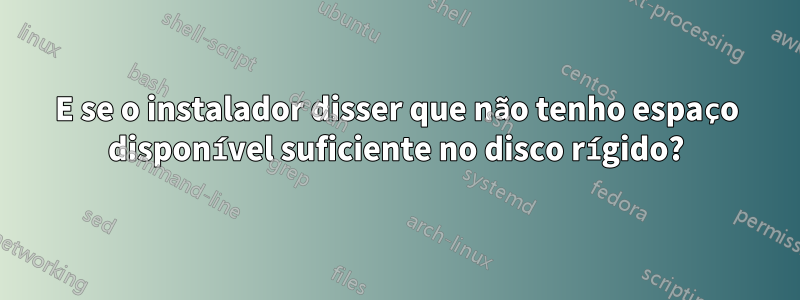 E se o instalador disser que não tenho espaço disponível suficiente no disco rígido?